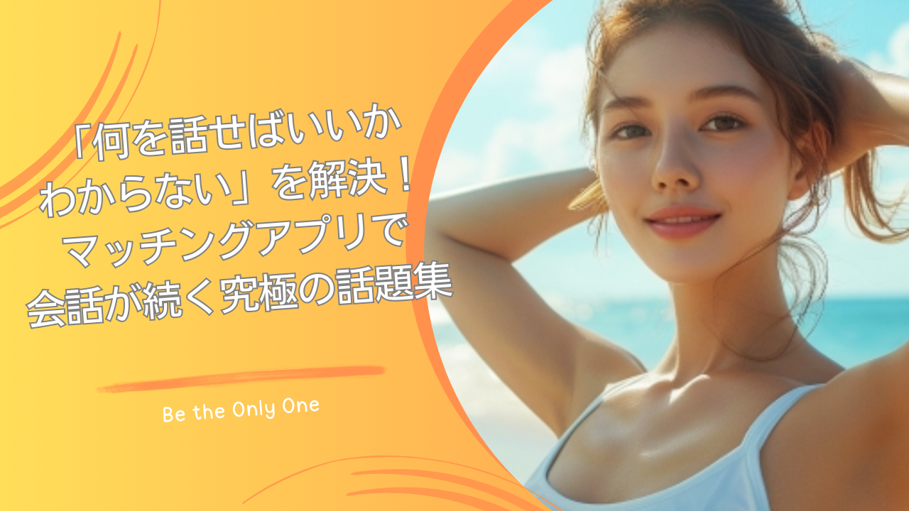 マッチングアプリ何を話せばいいかわからない