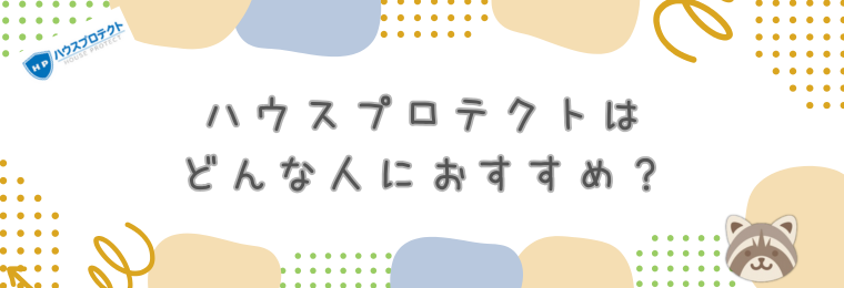 【総合評価】ハウスプロテクトはどんな人におすすめ?