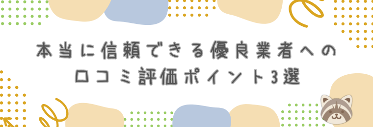 本当に信頼できる優良業者への口コミ評価ポイント3選
