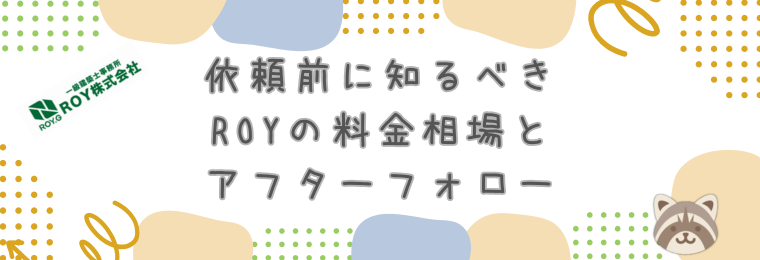 依頼前に知るべきROYの料金相場とアフターフォロー