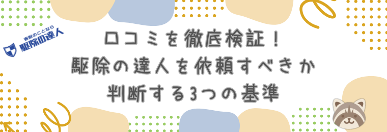 口コミを徹底検証!駆除の達人を依頼すべきか判断する3つの基準