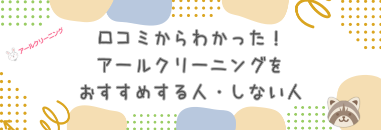 口コミからわかった！アールクリーニングをおすすめする人・しない人