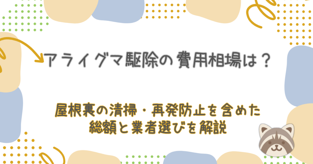 アライグマ駆除の費用相場は？屋根裏の清掃・再発防止を含めた総額と業者選びを解説