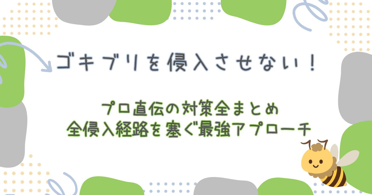 ゴキブリを侵入させない！プロ直伝の対策全まとめ！全侵入経路を塞ぐ最強アプローチ