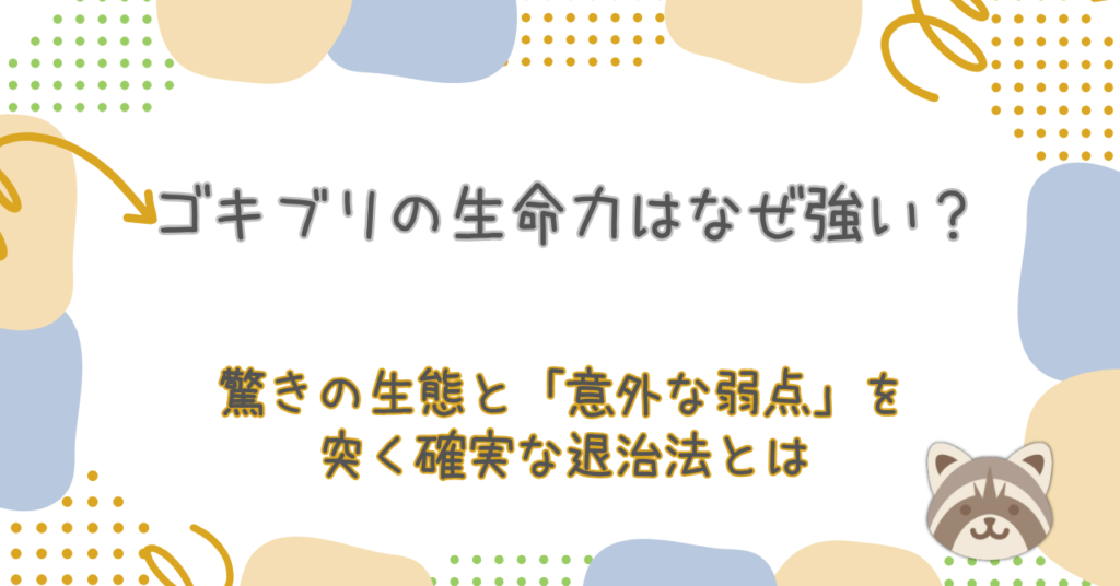 ゴキブリの生命力はなぜ強い？驚きの生態と「意外な弱点」を突く確実な退治法とは