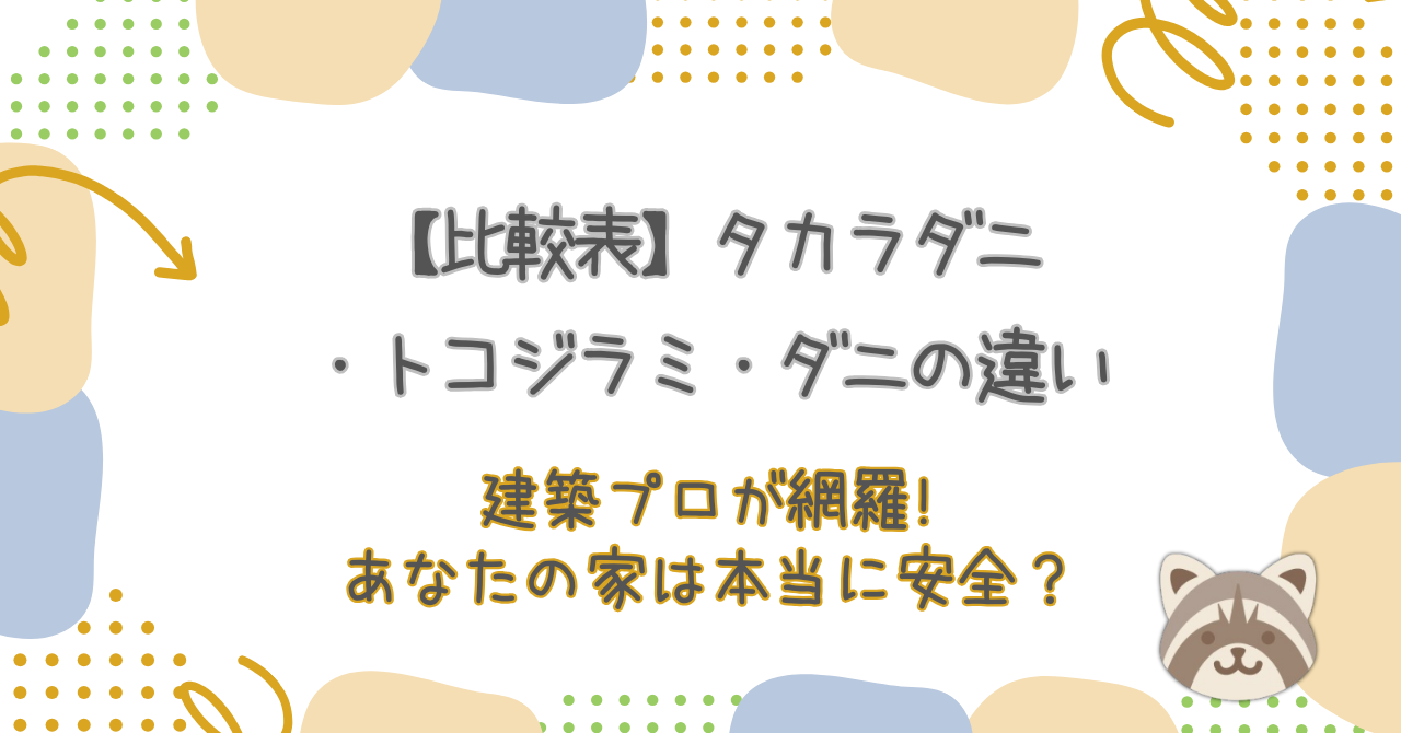 【比較表】タカラダニ・トコジラミ・ダニの違いを建築プロが網羅!あなたの家は本当に安全？