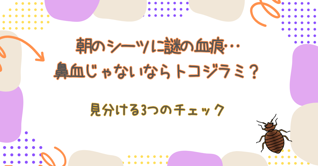 朝のシーツに謎の血痕…鼻血じゃないならトコジラミ?見分ける3つのチェック