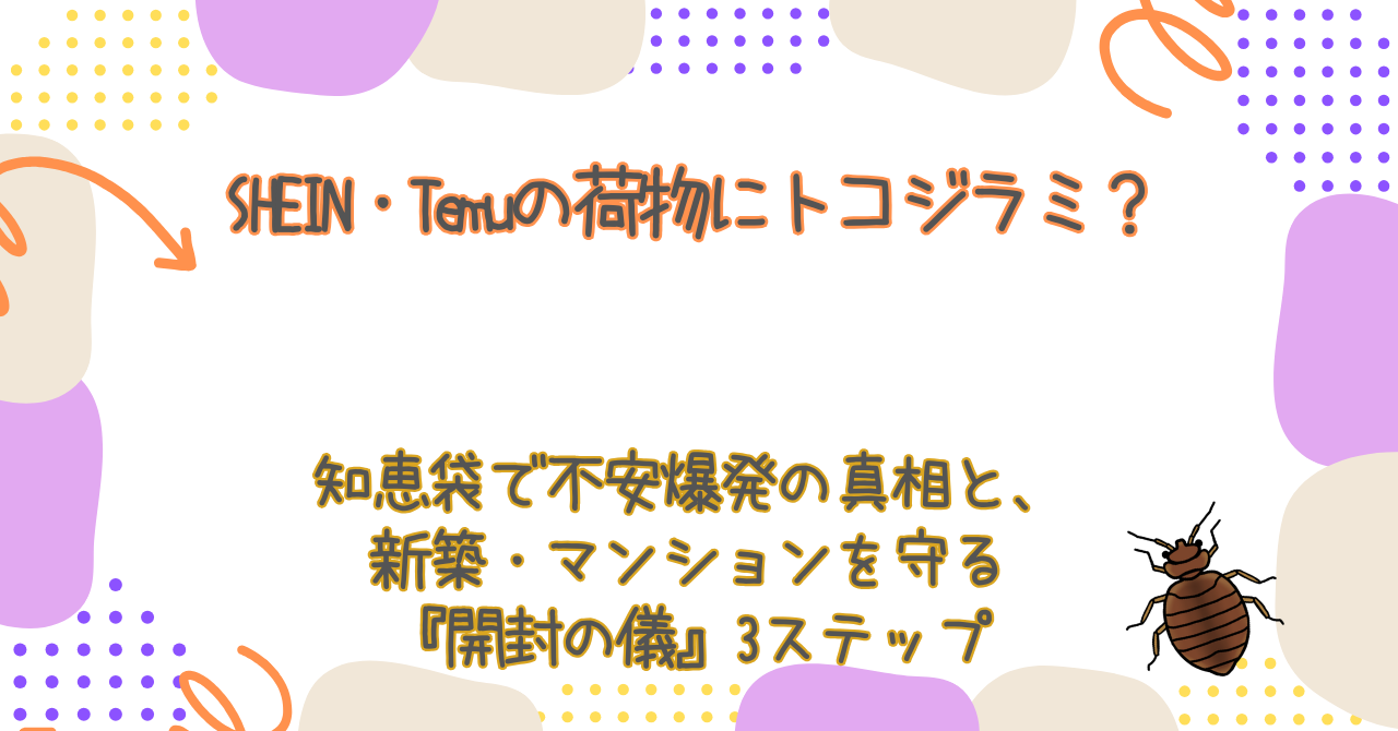 SHEIN・Temuの荷物にトコジラミ？知恵袋で不安爆発の真相と、新築・マンションを守る『開封の儀』3ステップ
